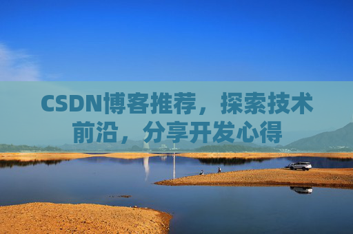CSDN博客推荐,探索技术前沿,分享开发心得